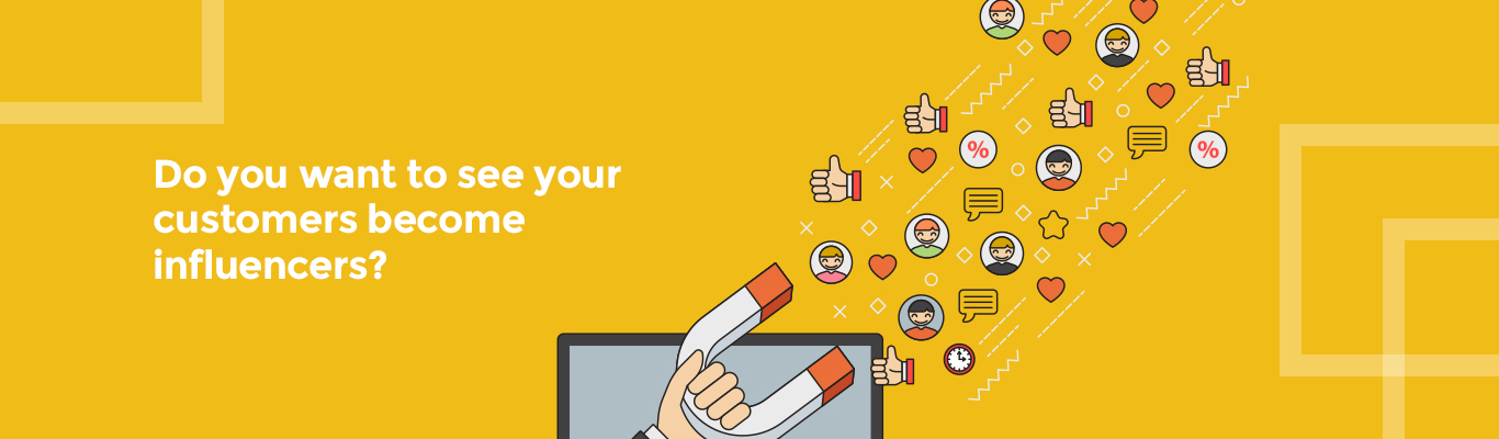 Do you want to see your customers become influencers?